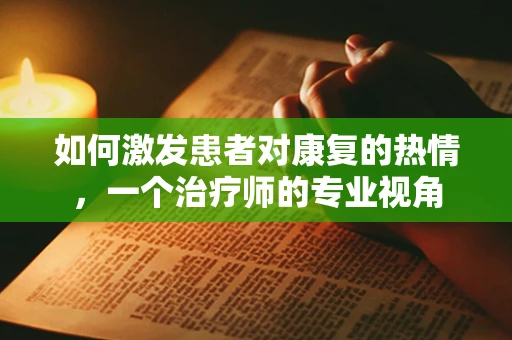 如何激发患者对康复的热情，一个治疗师的专业视角