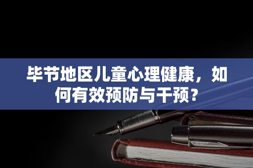 毕节地区儿童心理健康，如何有效预防与干预？