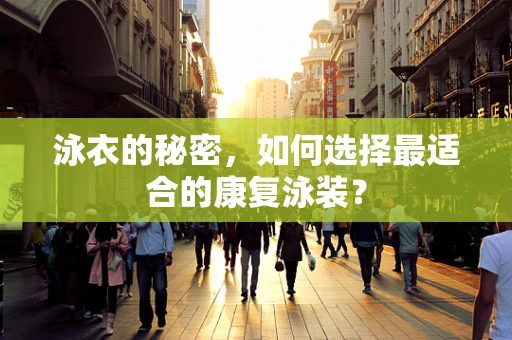 泳衣的秘密，如何选择最适合的康复泳装？