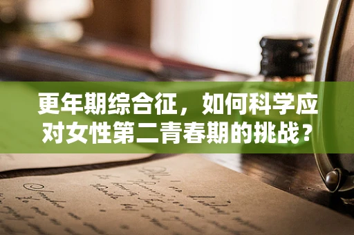 更年期综合征，如何科学应对女性第二青春期的挑战？