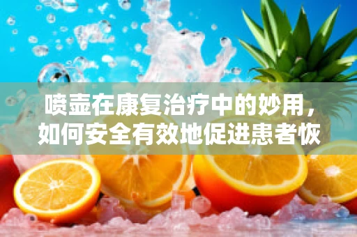 喷壶在康复治疗中的妙用，如何安全有效地促进患者恢复？