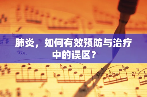 肺炎，如何有效预防与治疗中的误区？