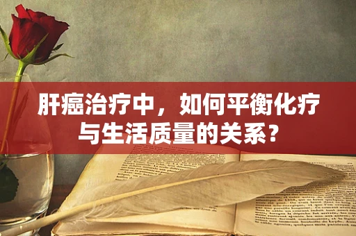 肝癌治疗中，如何平衡化疗与生活质量的关系？