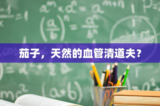 茄子，天然的血管清道夫？