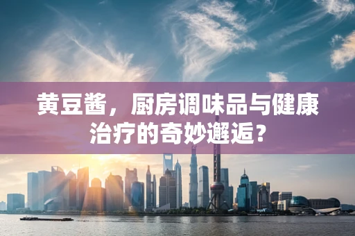 黄豆酱，厨房调味品与健康治疗的奇妙邂逅？