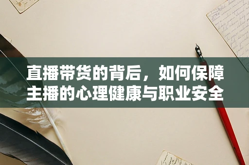 直播带货的背后，如何保障主播的心理健康与职业安全？
