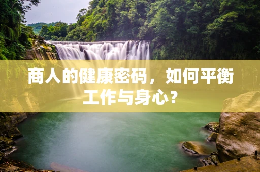 商人的健康密码，如何平衡工作与身心？