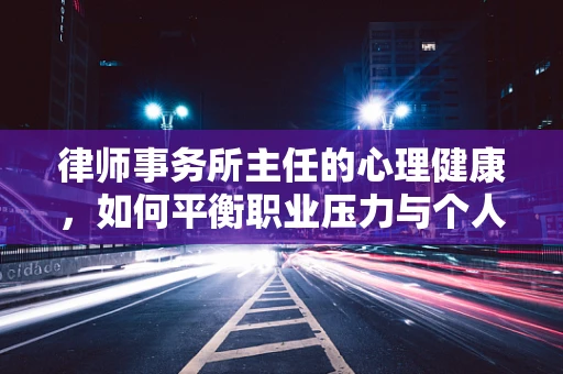 律师事务所主任的心理健康，如何平衡职业压力与个人生活？