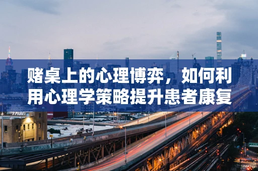 赌桌上的心理博弈，如何利用心理学策略提升患者康复治疗中的参与度？