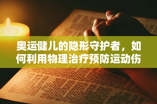 奥运健儿的隐形守护者，如何利用物理治疗预防运动伤害？