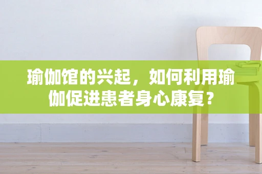 瑜伽馆的兴起，如何利用瑜伽促进患者身心康复？