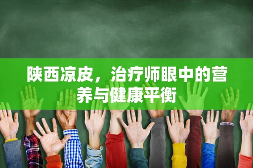 陕西凉皮，治疗师眼中的营养与健康平衡