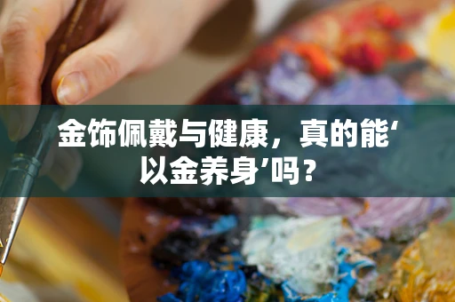 金饰佩戴与健康，真的能‘以金养身’吗？