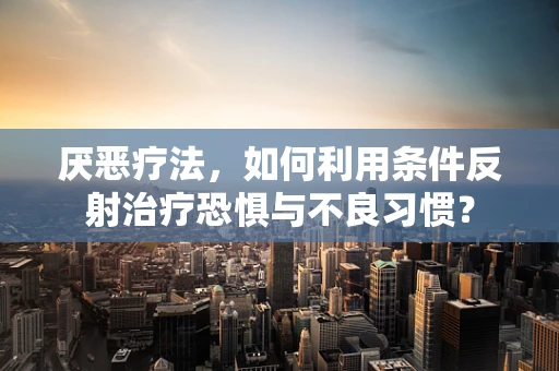 厌恶疗法，如何利用条件反射治疗恐惧与不良习惯？