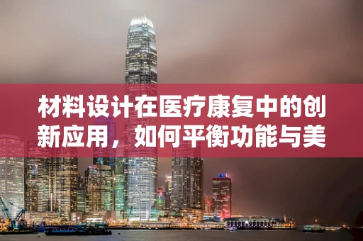 材料设计在医疗康复中的创新应用，如何平衡功能与美学的考量？