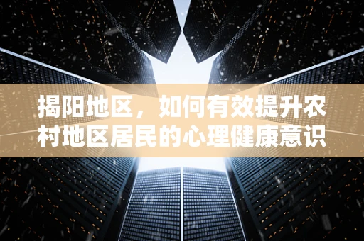 揭阳地区，如何有效提升农村地区居民的心理健康意识？
