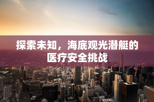 探索未知，海底观光潜艇的医疗安全挑战
