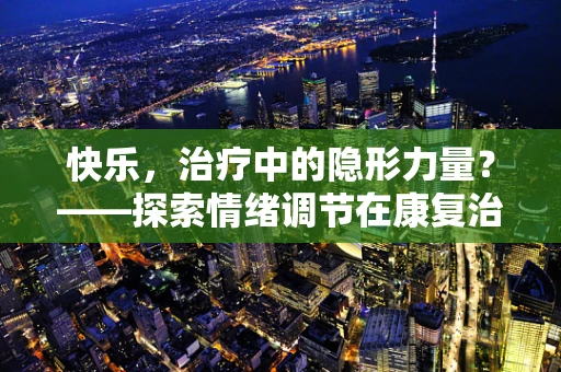 快乐，治疗中的隐形力量？——探索情绪调节在康复治疗中的角色