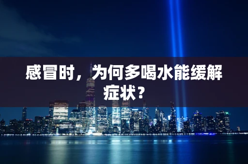 感冒时，为何多喝水能缓解症状？