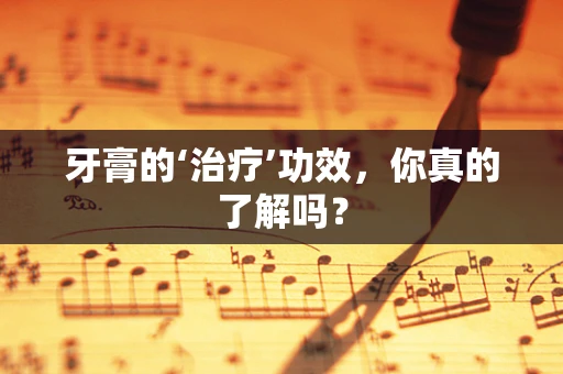 牙膏的‘治疗’功效，你真的了解吗？