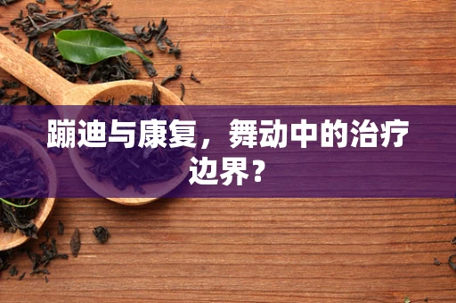 蹦迪与康复，舞动中的治疗边界？