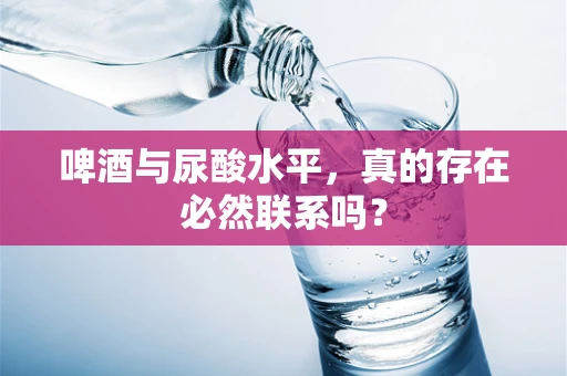 啤酒与尿酸水平，真的存在必然联系吗？