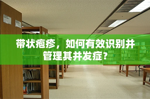 带状疱疹，如何有效识别并管理其并发症？