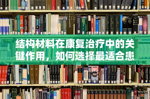 结构材料在康复治疗中的关键作用，如何选择最适合患者的治疗工具？