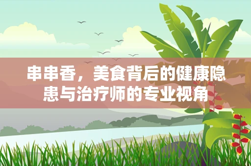 串串香，美食背后的健康隐患与治疗师的专业视角