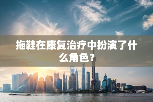拖鞋在康复治疗中扮演了什么角色？