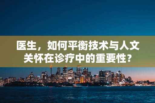 医生，如何平衡技术与人文关怀在诊疗中的重要性？