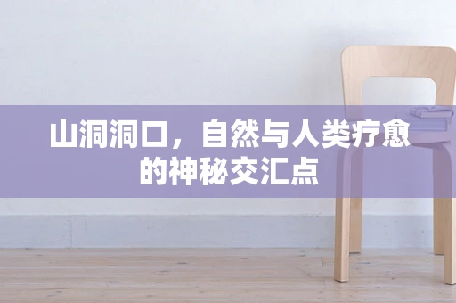 山洞洞口，自然与人类疗愈的神秘交汇点