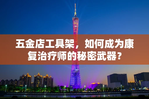 五金店工具架，如何成为康复治疗师的秘密武器？