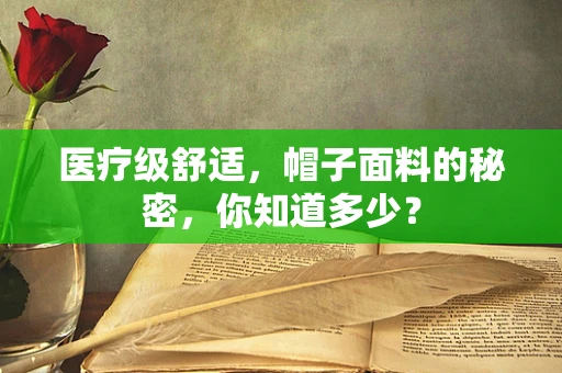 医疗级舒适，帽子面料的秘密，你知道多少？