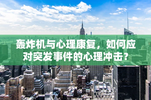 轰炸机与心理康复，如何应对突发事件的心理冲击？