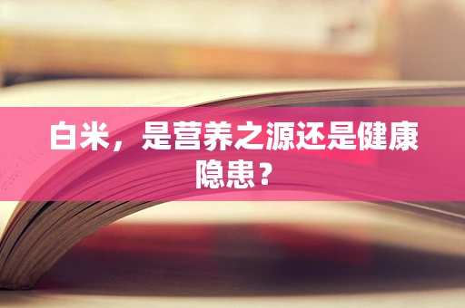 白米，是营养之源还是健康隐患？