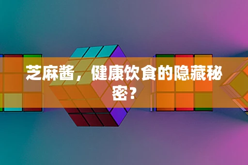 芝麻酱，健康饮食的隐藏秘密？
