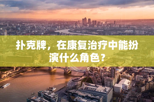 扑克牌，在康复治疗中能扮演什么角色？