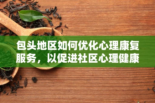 包头地区如何优化心理康复服务，以促进社区心理健康？