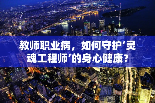 教师职业病，如何守护‘灵魂工程师’的身心健康？
