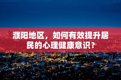 濮阳地区，如何有效提升居民的心理健康意识？