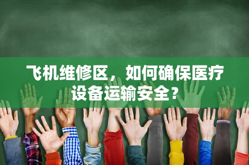 飞机维修区，如何确保医疗设备运输安全？