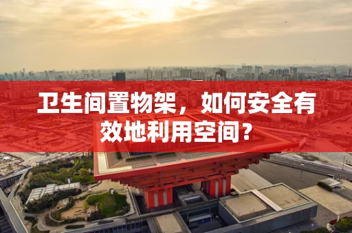 卫生间置物架，如何安全有效地利用空间？