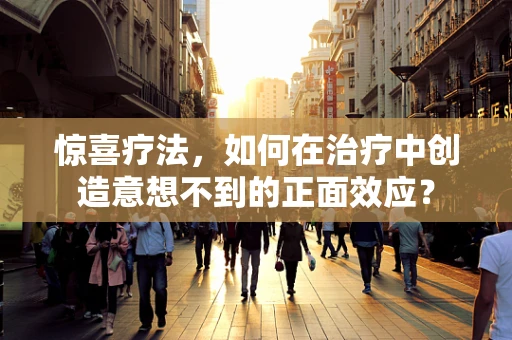 惊喜疗法，如何在治疗中创造意想不到的正面效应？