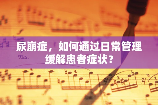 尿崩症，如何通过日常管理缓解患者症状？