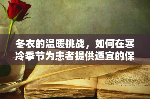 冬衣的温暖挑战，如何在寒冷季节为患者提供适宜的保暖措施？