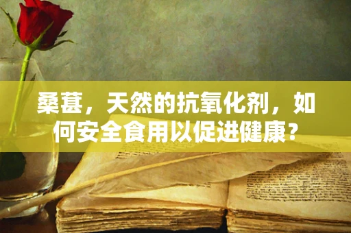 桑葚，天然的抗氧化剂，如何安全食用以促进健康？