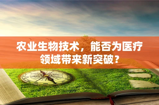 农业生物技术，能否为医疗领域带来新突破？