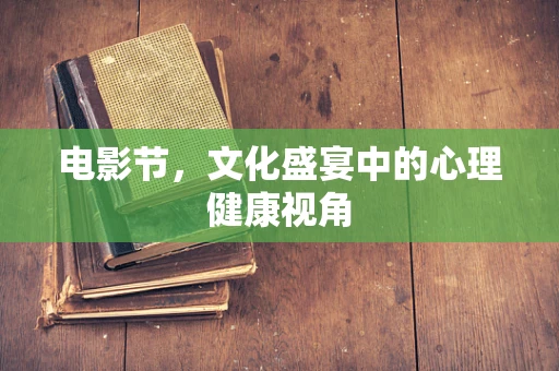 电影节，文化盛宴中的心理健康视角
