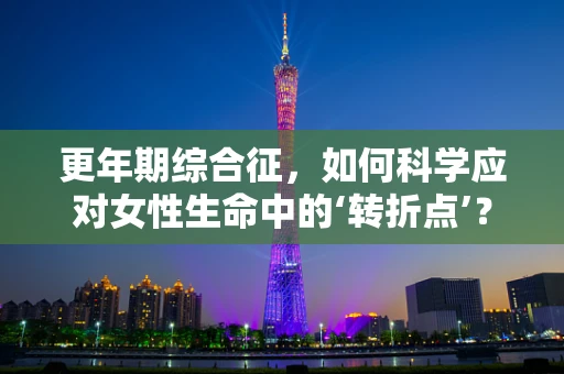 更年期综合征，如何科学应对女性生命中的‘转折点’？